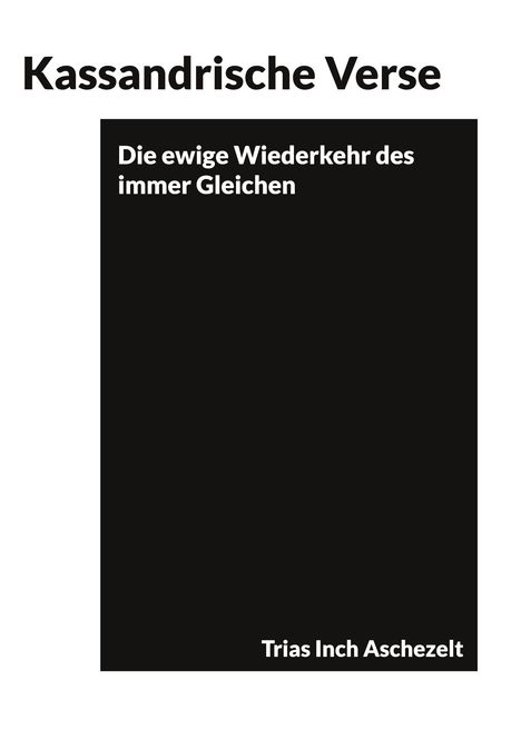 „Kassandrische Verse“, „Die ewige Wiederkehr des immer Gleichen“, „Trias Inch Aschezelt“. Schwarzes Quadrat.