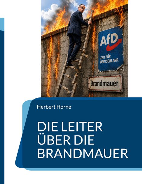 „DIE LEITER ÜBER DIE BRANDMAUER“ von Herbert Horne, Mann auf brennender Mauer mit AfD-Schild, klettert auf Leiter.