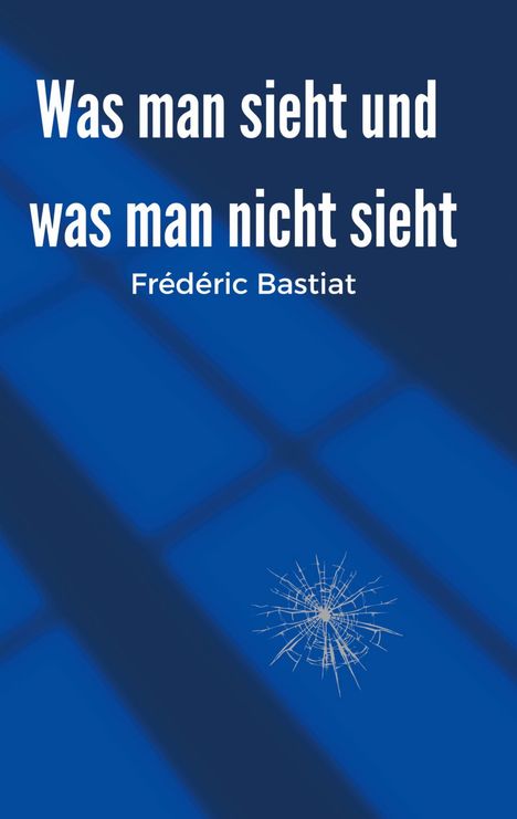 "Was man sieht und was man nicht sieht, Frédéric Bastiat." Blauer Hintergrund mit Rissen, die wie Glasbrüche aussehen.