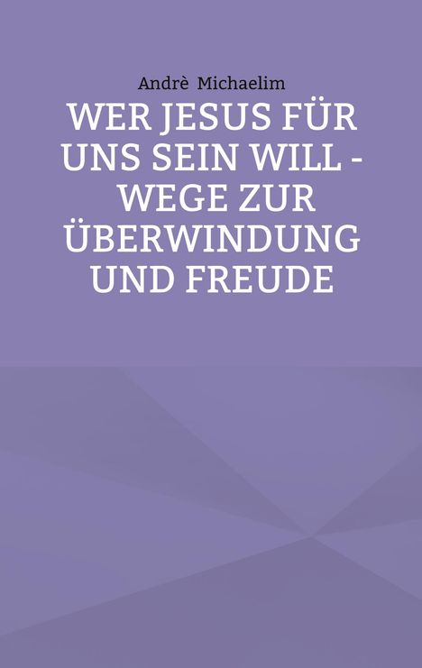 Oben steht "Andrè Michaelim". Groß: "WER JESUS FÜR UNS SEIN WILL - WEGE ZUR ÜBERWINDUNG UND FREUDE". Hintergrund lila.
