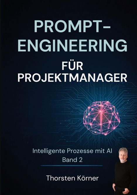 Text: "PROMPT-ENGINEERING FÜR PROJEKTMANAGER. Intelligente Prozesse mit AI Band 2. Thorsten Körner." Bild eines Mannes und ein leuchtendes Netz.
