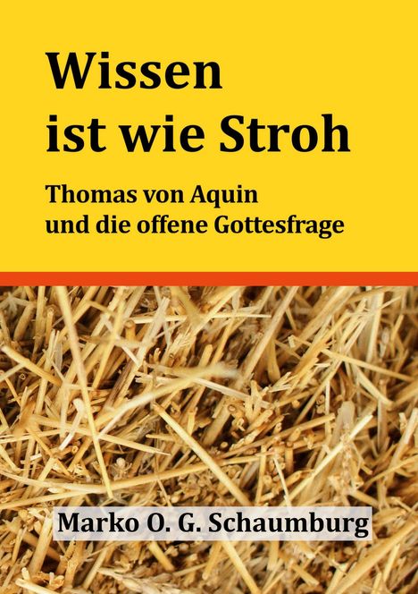 "Wissen ist wie Stroh. Thomas von Aquin und die offene Gottesfrage. Marko O. G. Schaumburg." Hintergrund: Stroh.