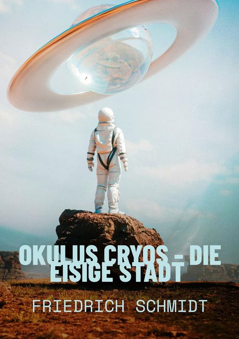 „OKULUS CRYOS - DIE EISIGE STADT“ und „FRIEDRICH SCHMIDT“. Ein Astronaut steht auf einem Felsen, über ihm schwebt ein UFO.