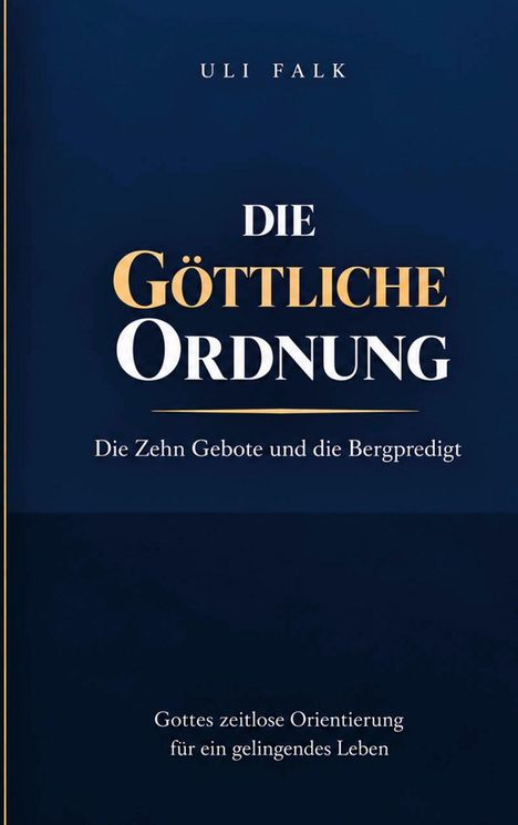 "Uli Falk. Die Göttliche Ordnung: Die Zehn Gebote und die Bergpredigt. Gottes zeitlose Orientierung für ein gelingendes Leben."