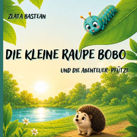 Zlata Bastean. Die kleine Raupe Bobo und die Abenteuer-Pfütze. Eine Raupe auf einem Blatt, ein Igel vor einem Fluss bei Sonnenaufgang.