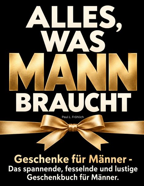 ALLES, WAS MANN BRAUCHT. Paul L. Fröhlich. Geschenke für Männer - spannendes, lustiges Geschenkbuch. Goldene Schleife.