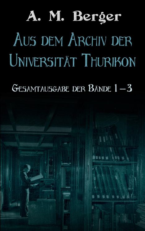 Text: "A. M. Berger, Aus dem Archiv der Universität Thurikon, Gesamtausgabe der Bände 1–3." Ein Mann in einer Bibliothek.