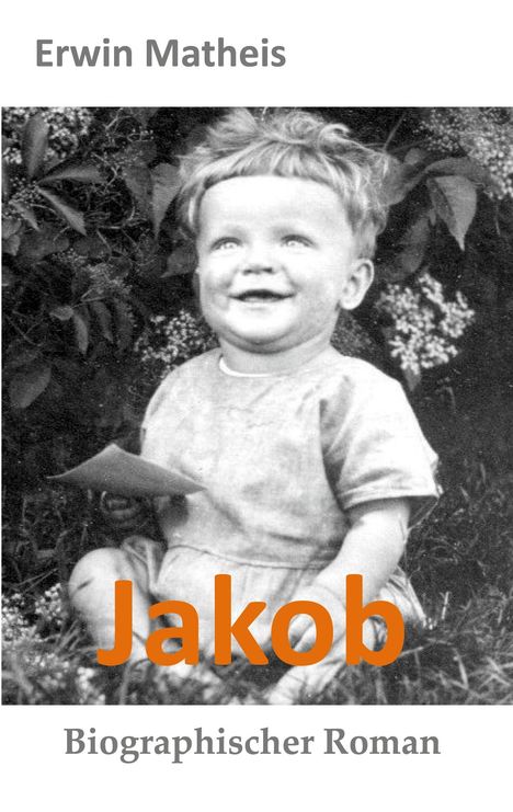 Oben: "Erwin Matheis". Mitte: "Jakob". Unten: "Biographischer Roman". Kind lacht, sitzt vor Pflanzen.