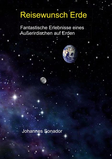 "Reisewunsch Erde. Fantastische Erlebnisse eines Außerirdischen auf Erden. Johannes Sonador."  

Sterne, Erde im All.