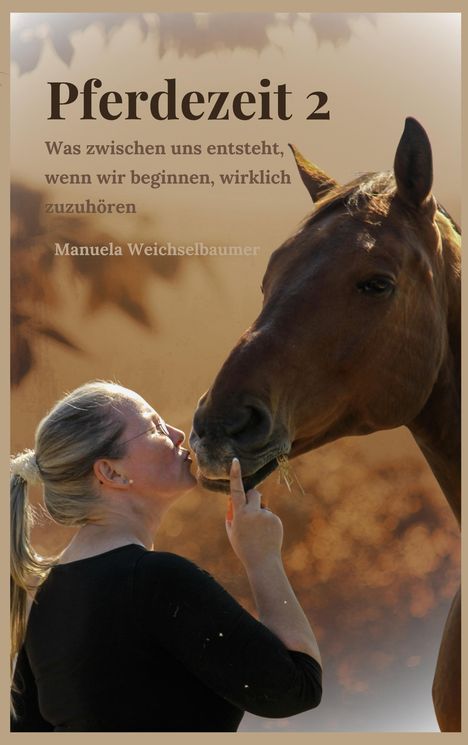 "Pferdezeit 2. Was zwischen uns entsteht, wenn wir beginnen, wirklich zuzuhören. Manuela Weichselbaumer."  
Eine Frau küsst ein Pferd.