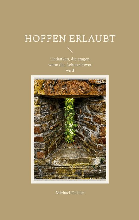„HOFFEN ERLAUBT. Gedanken, die tragen, wenn das Leben schwer wird.“ Ein Steinbogen mit Efeu. Autor: Michael Geisler.