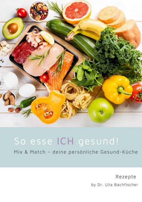 "So esse ICH gesund! Mix & Match – deine persönliche Gesund-Küche. Rezepte by Dr. Ulla Bachfischer." Bunte Lebensmittel.