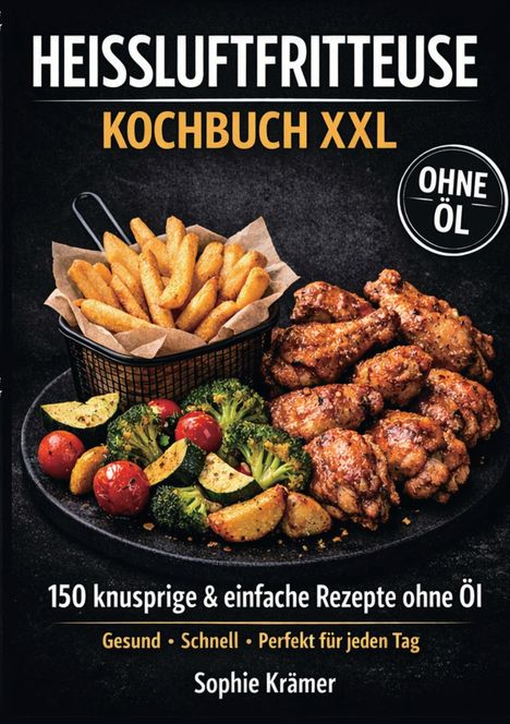 "Heißluftfritteuse Kochbuch XXL", "Ohne Öl", "150 knusprige & einfache Rezepte", Speisen mit Pommes, Gemüse und Hähnchen.