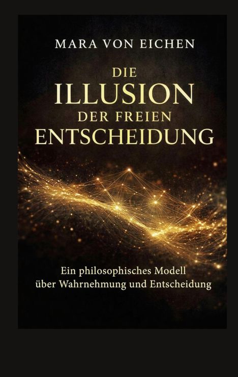 "Mara von Eichen: Die Illusion der freien Entscheidung. Ein philosophisches Modell. Leuchtende, vernetzte Lichtpunkte."