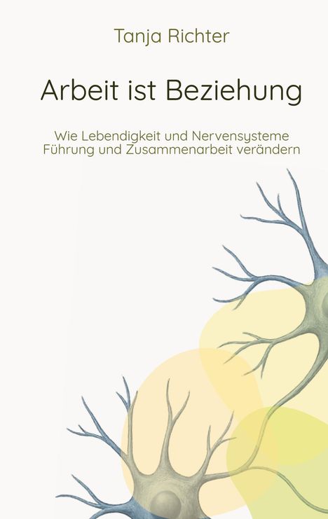 Buchtitel: "Arbeit ist Beziehung" von Tanja Richter. Illustration von Nervenzellen vor gelbem Hintergrund.