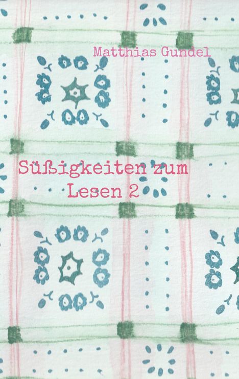 Text: "Matthias Gundel", "Süßigkeiten zum Lesen 2". Muster aus blauen Blumen und rosa, grünen Linien.