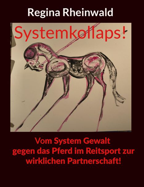 Oben steht "Regina Rheinwald". "Systemkollaps!" in Rot. Unten: "Vom System Gewalt gegen das Pferd im Reitsport zur wirklichen Partnerschaft!" Eine expressive Illustration eines Pferdes in Schwarz und Pink.
