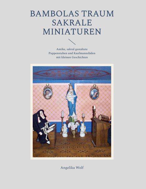 Text: "BAMBOLAS TRAUM SAKRALE MINIATUREN. Antike, sakral gestaltete Puppenstuben und Kaufmannsläden mit kleinen Geschichten." Eine Miniaturszene zeigt eine Nonne, Marienstatue, Kerzen und Gebetsbänke.