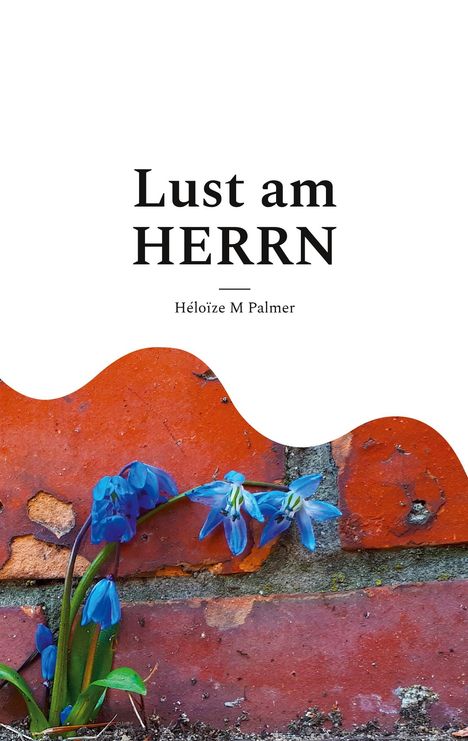 Text: "Lust am HERRN. Héloïze M Palmer".  
Oben viel Weißraum, unten rote Ziegelwand und blaue Blumen.