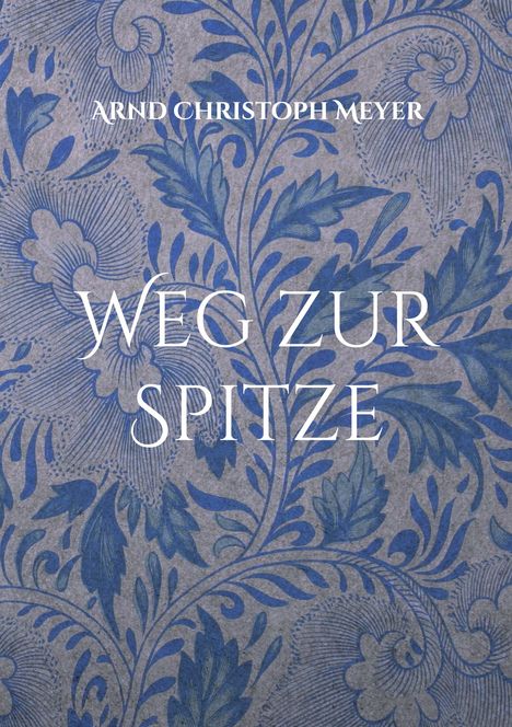 Der Text „Arnd Christoph Meyer“ und „Weg zur Spitze“ steht auf einem blauen, floralen Muster.