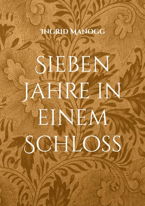 "Ingrid Manogg. Sieben Jahre in einem Schloss." Auf braunem Hintergrund mit floralem Muster.