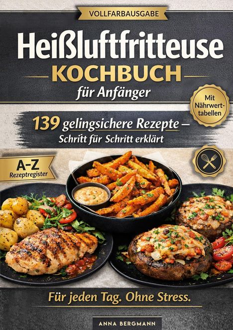 "Heißluftfritteuse Kochbuch für Anfänger. 139 gelingsichere Rezepte. Für jeden Tag. Ohne Stress. Gerichtabbildungen."