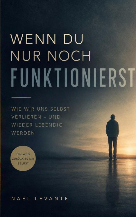 Titel: "Wenn du nur noch funktionierst". Untertitel: "Wie wir uns selbst verlieren – und wieder lebendig werden". Autor: Nael Levante. Silhouette einer Person am Horizont bei Sonnenuntergang.