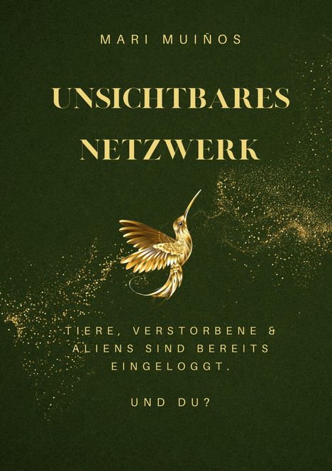 Der Text lautet: "Mari Muíños Unsichtbares Netzwerk. Tiere, Verstorbene & Aliens sind bereits eingeloggt. Und du?" Ein goldener Kolibri auf grünem Hintergrund.