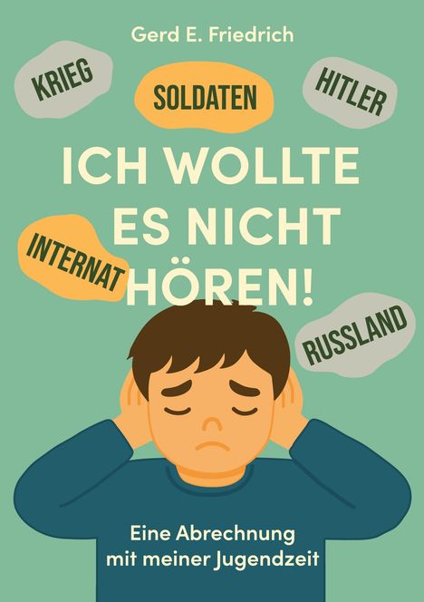 "ICH WOLLTE ES NICHT HÖREN! Eine Abrechnung mit meiner Jugendzeit. Worte wie Krieg, Soldaten, Internat. Kind hält Ohren zu."