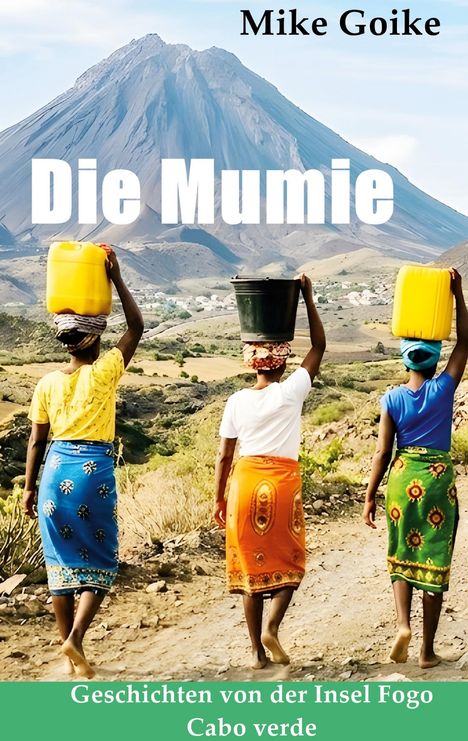 Texte: "Die Mumie"; "Geschichten von der Insel Fogo, Cabo Verde". 

Beschreibung: Drei Frauen tragen Wasserbehälter vor einem Berg.