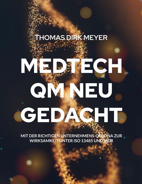 Text: "Thomas Dirk Meyer, Medtech QM neu gedacht, mit der richtigen Unternehmens-QM-DNA zur Wirksamkeit unter ISO 13485 und MDR." 
Hintergrund: Goldene DNA-Helix.