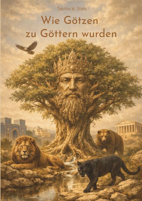 Aufschrift: "Tabitha M. Stark - Wie Götzen zu Göttern wurden". Ein Baum mit einem Gesicht und Tieren wie Löwe, Bär und Panther.