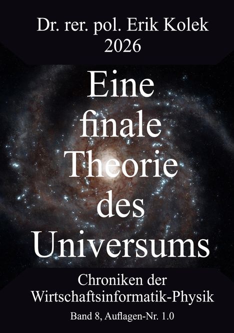 Dr. rer. pol. Erik Kolek 2026. Eine finale Theorie des Universums. Chroniken der Wirtschaftsinformatik-Physik, Band 8. Hintergrund: Galaxie.