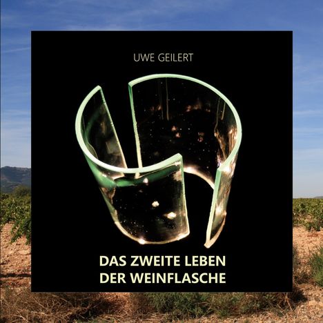 Text: "UWE GEILERT", "DAS ZWEITE LEBEN DER WEINFLASCHE". Eine halbierte Glasflasche vor schwarzem Hintergrund.