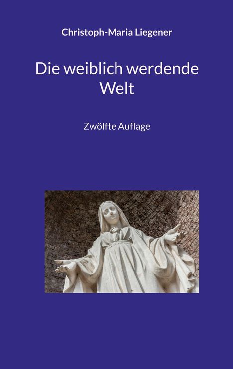 Text: "Christoph-Maria Liegener, Die weiblich werdende Welt, Zwölfte Auflage." Eine weiße Statue in einer Nische.