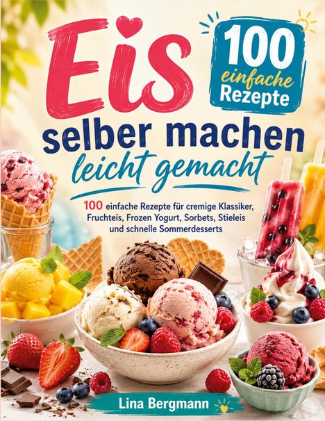 Titel: „Eis selber machen leicht gemacht“. Untertitel: „100 einfache Rezepte“. Bild: Verschiedene Eissorten und Früchte.
