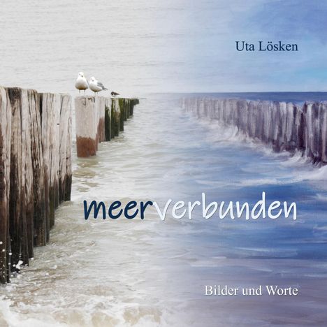 "meerverbunden", "Bilder und Worte", "Uta Lösken". Möwen auf Holzpfählen am Meer in einer Mischung aus Foto und Illustration.