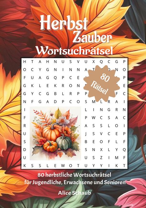 Text: "Herbst Zauber Wortsuchrätsel", "80 Rätsel", "80 herbstliche Wortsuchrätsel", "für Jugendliche, Erwachsene und Senioren", "Alice Schaub". Hintergrund: Bunte Blätter, Illustration von Kürbissen.