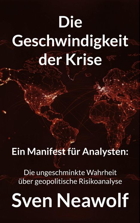 Text: "Die Geschwindigkeit der Krise. Ein Manifest für Analysten: Die ungeschminkte Wahrheit über geopolitische Risikoanalyse. Sven Neawolf." Hintergrund: Dunkle Weltkarte mit leuchtenden Netzwerken.