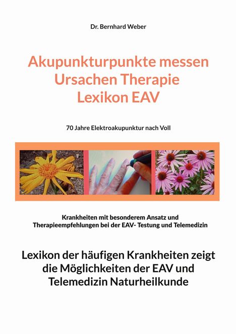 Dr. Bernhard Weber, Akupunkturpunkte messen Ursachen Therapie Lexikon EAV. Drei Bilder: gelbe Blume, Hand, rosa Blumen.