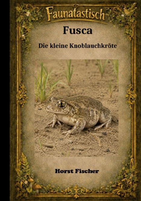 Buchtitel: "Faunatastisch: Fusca, Die kleine Knoblauchkröte" von Horst Fischer. Illustration mit Kröte im Sand.