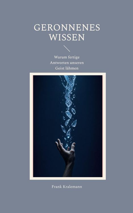 „GERONNENES WISSEN“, „Warum fertige Antworten unseren Geist lähmen“, „Frank Kralemann“. Eine Hand greift nach Wasserperlen.