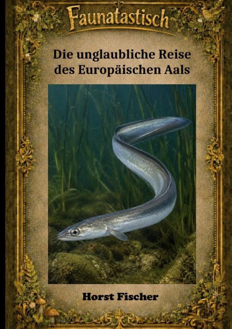 "Die unglaubliche Reise des Europäischen Aals", Horst Fischer. Ein Aal schwimmt im Wasser, umgeben von Pflanzen.