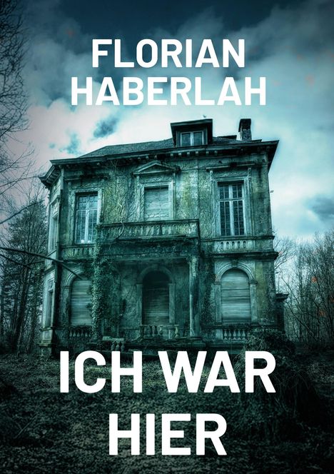 Text: "FLORIAN HABERLAH" und "ICH WAR HIER". Verlassenes, überwuchertes Herrenhaus, wolkiger Himmel.