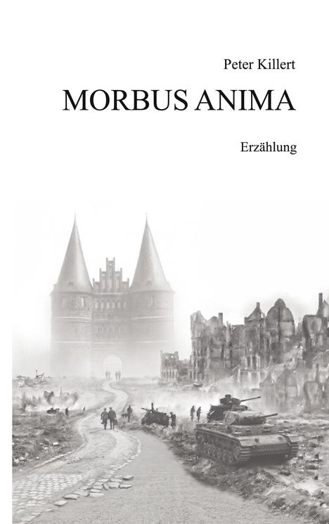 "Peter Killert MORBUS ANIMA Erzählung." Illustration von zerstörter Stadt, Panzern und historischen Gebäuden im Nebel.