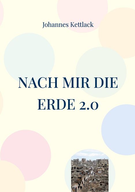 "Johannes Kettlack: NACH MIR DIE ERDE 2.0" vor bunt gepunktetem Hintergrund und Foto von zerstörter Stadt.