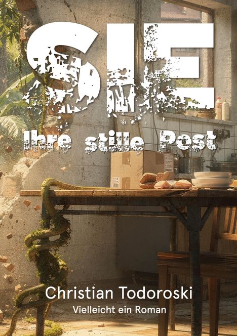 "SIE. Ihre stille Post. Christian Todoroski. Vielleicht ein Roman." Eine verlassene Küche mit Pflanzen und altem Tisch.