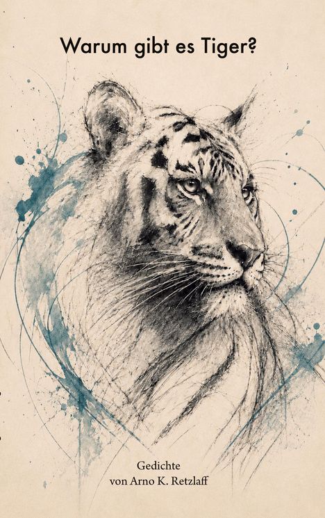 „Warum gibt es Tiger?“ Gedichte von Arno K. Retzlaff. Skizze eines Tigerkopfes mit blauen Farbklecksen.