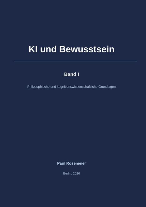 „KI und Bewusstsein. Band I. Philosophische und kognitionswissenschaftliche Grundlagen. Paul Rosemeier, Berlin, 2026.“