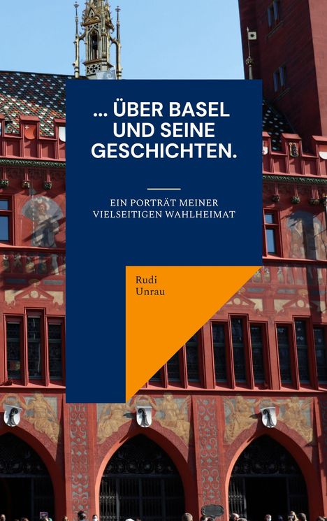 „ÜBER BASEL UND SEINE GESCHICHTEN. Ein Porträt meiner vielseitigen Wahlheimat. Rudi Unrau“ steht vor Rathausfassade.